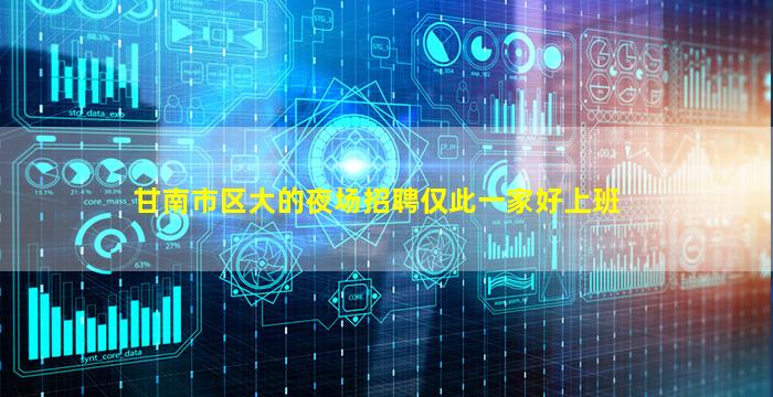甘南市区大的夜场招聘仅此一家好上班